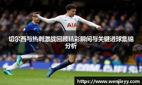 切尔西与热刺激战回顾精彩瞬间与关键进球集锦分析