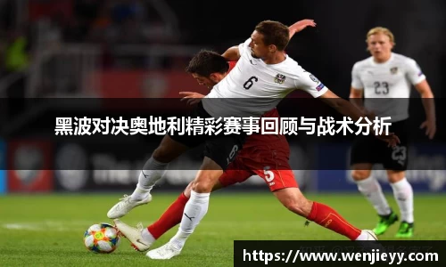 黑波对决奥地利精彩赛事回顾与战术分析